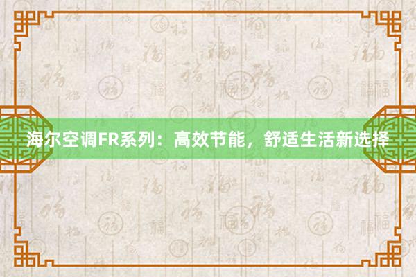 海尔空调FR系列：高效节能，舒适生活新选择